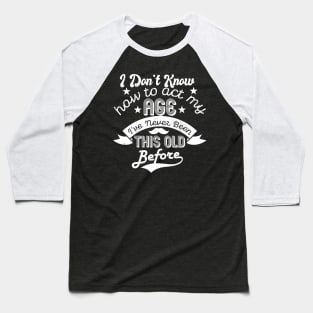 funny i don't know how to act my age i've never been this old before birthday Baseball T-Shirt